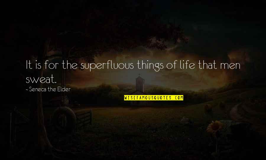 Sweat It Quotes By Seneca The Elder: It is for the superfluous things of life Sweat It Quotes By Seneca The Elder: It is for the superfluous things of life