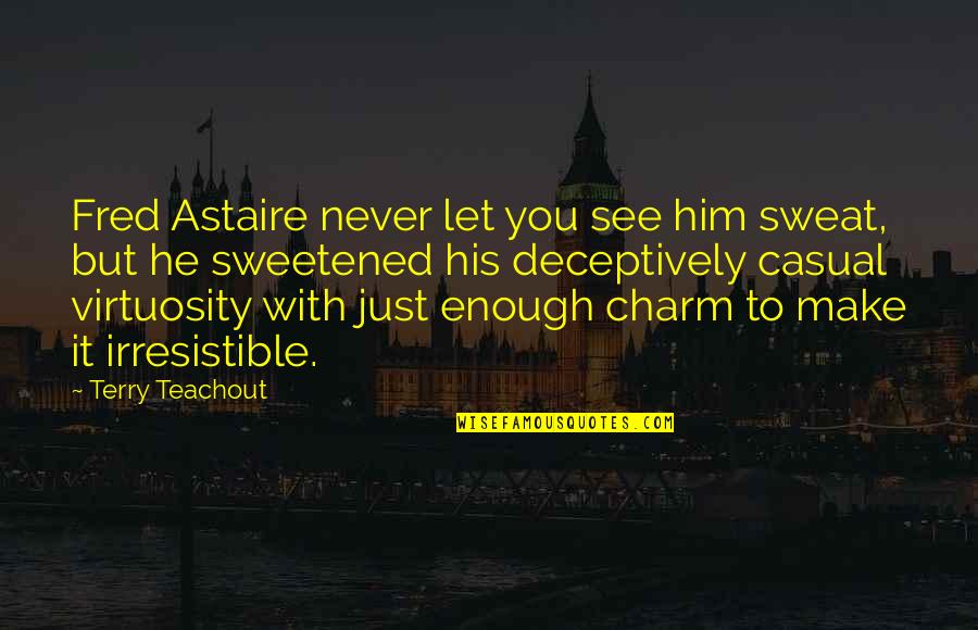 Sweat It Quotes By Terry Teachout: Fred Astaire never let you see him sweat, Sweat It Quotes By Terry Teachout: Fred Astaire never let you see him sweat,