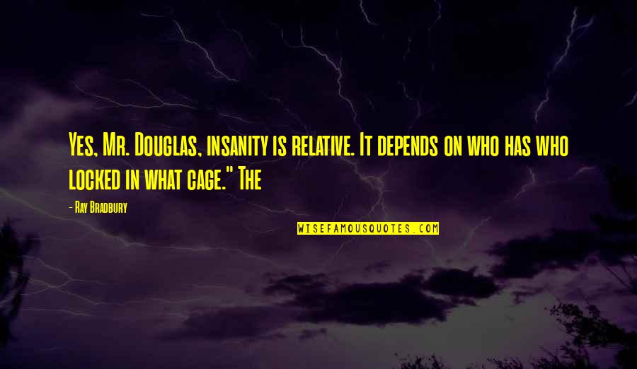 Sweat Less Quotes By Ray Bradbury: Yes, Mr. Douglas, insanity is relative. It depends Sweat Less Quotes By Ray Bradbury: Yes, Mr. Douglas, insanity is relative. It depends