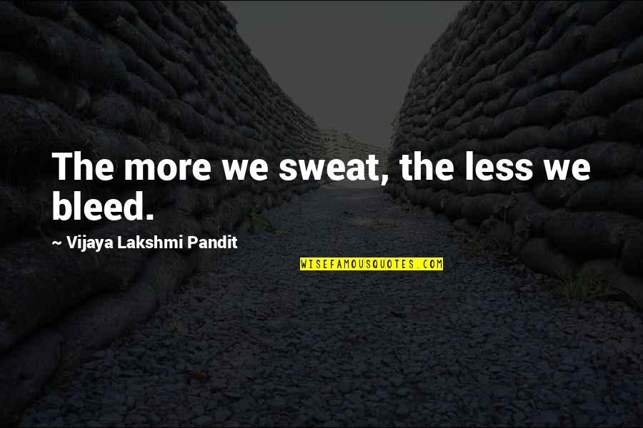 Sweat Less Quotes By Vijaya Lakshmi Pandit: The more we sweat, the less we bleed. Sweat Less Quotes By Vijaya Lakshmi Pandit: The more we sweat, the less we bleed.