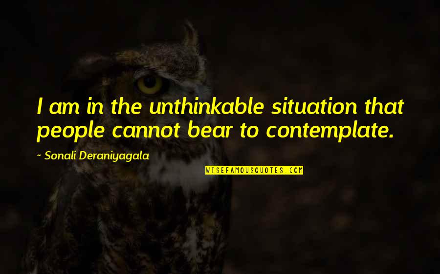 Sweat Like A Pig Quotes By Sonali Deraniyagala: I am in the unthinkable situation that people