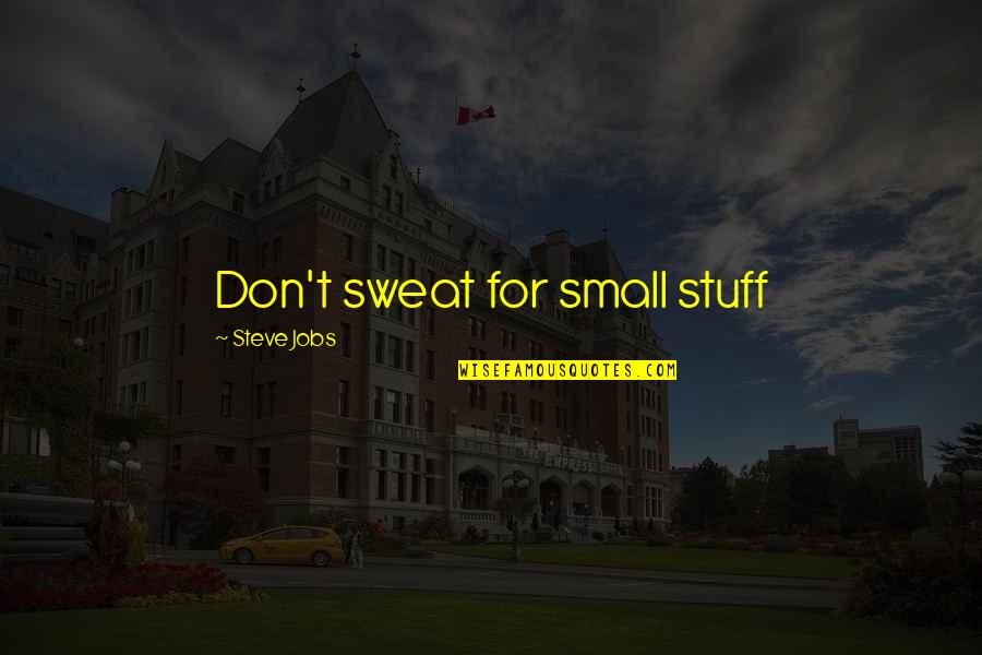 Sweat Small Stuff Quotes By Steve Jobs: Don't sweat for small stuff