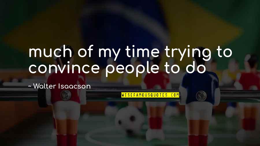 Sweatbands Quotes By Walter Isaacson: much of my time trying to convince people