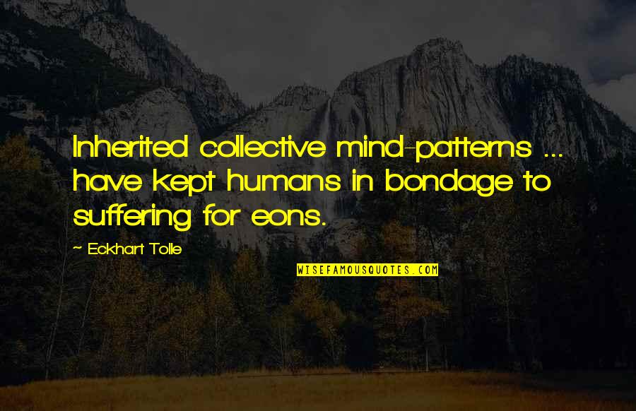 Sweated Bushings Quotes By Eckhart Tolle: Inherited collective mind-patterns ... have kept humans in Sweated Bushings Quotes By Eckhart Tolle: Inherited collective mind-patterns ... have kept humans in