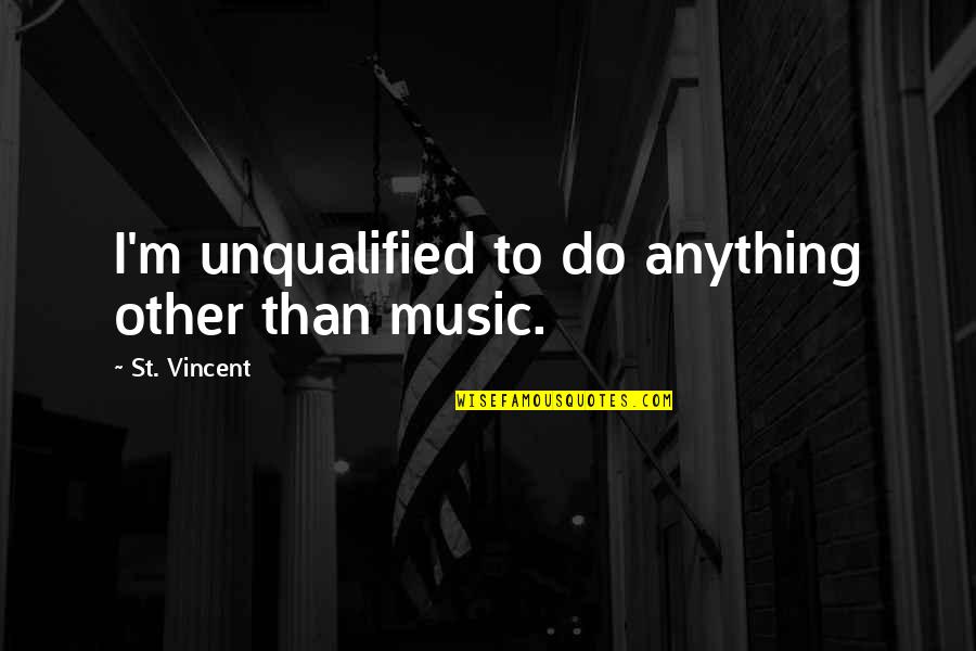 Sweaters Met Quotes By St. Vincent: I'm unqualified to do anything other than music. Sweaters Met Quotes By St. Vincent: I'm unqualified to do anything other than music.