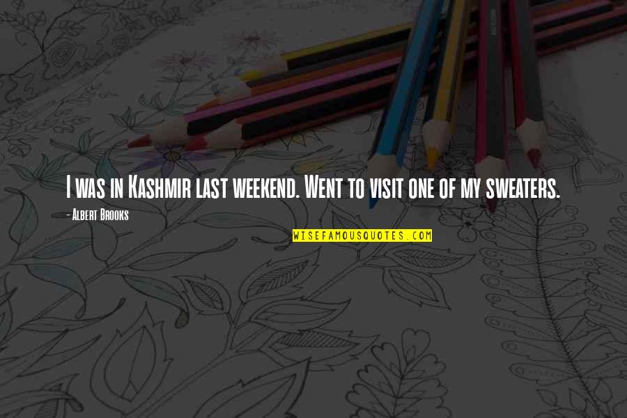 Sweaters Quotes By Albert Brooks: I was in Kashmir last weekend. Went to Sweaters Quotes By Albert Brooks: I was in Kashmir last weekend. Went to