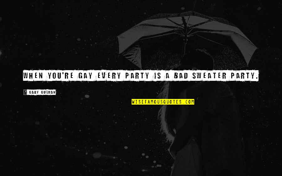 Sweaters Quotes By Gary Gulman: When you're gay every party is a bad Sweaters Quotes By Gary Gulman: When you're gay every party is a bad