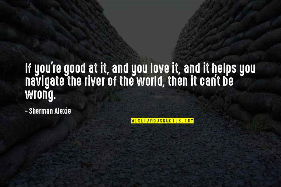 Sweathog Quotes By Sherman Alexie: If you're good at it, and you love Sweathog Quotes By Sherman Alexie: If you're good at it, and you love