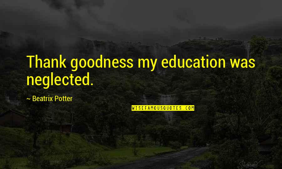 Sweatier Quotes By Beatrix Potter: Thank goodness my education was neglected. Sweatier Quotes By Beatrix Potter: Thank goodness my education was neglected.