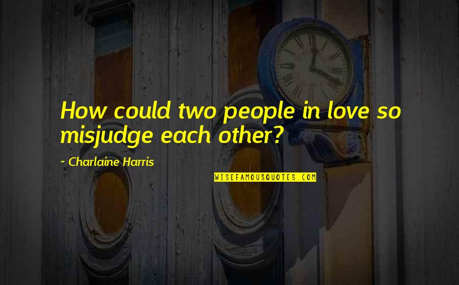 Sweatier Quotes By Charlaine Harris: How could two people in love so misjudge Sweatier Quotes By Charlaine Harris: How could two people in love so misjudge