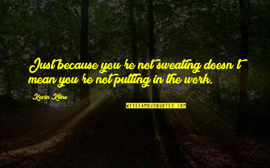 Sweating More Than Quotes By Kevin Kline: Just because you're not sweating doesn't mean you're