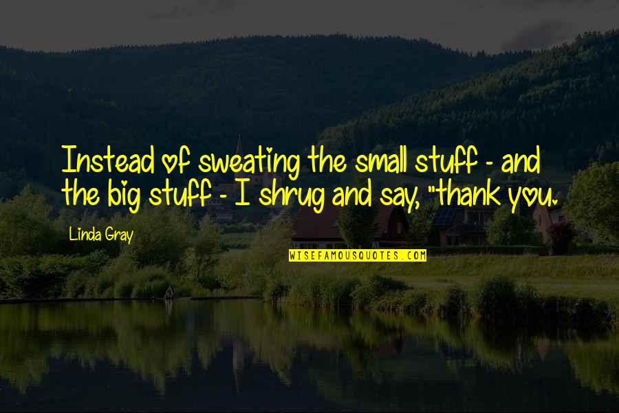 Sweating More Than Quotes By Linda Gray: Instead of sweating the small stuff - and
