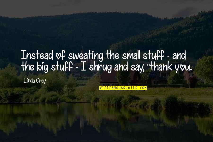 Sweating The Small Stuff Quotes By Linda Gray: Instead of sweating the small stuff - and