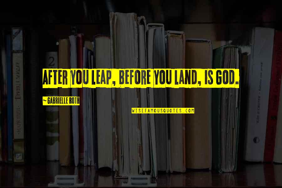 Sweatless Quotes By Gabrielle Roth: After you leap, before you land, is God.