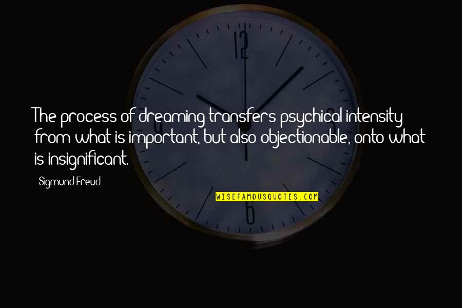 Sweatpant Quotes By Sigmund Freud: The process of dreaming transfers psychical intensity from