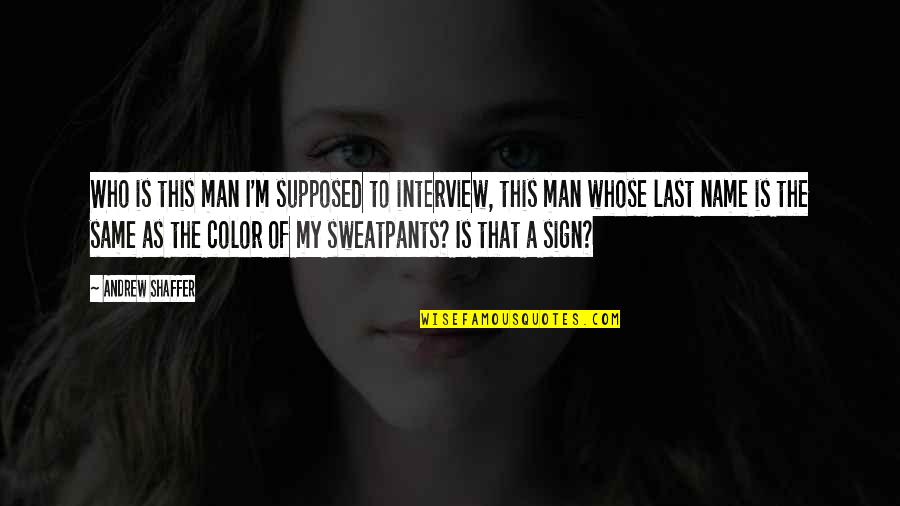 Sweatpants With Quotes By Andrew Shaffer: Who is this man I'm supposed to interview, Sweatpants With Quotes By Andrew Shaffer: Who is this man I'm supposed to interview,