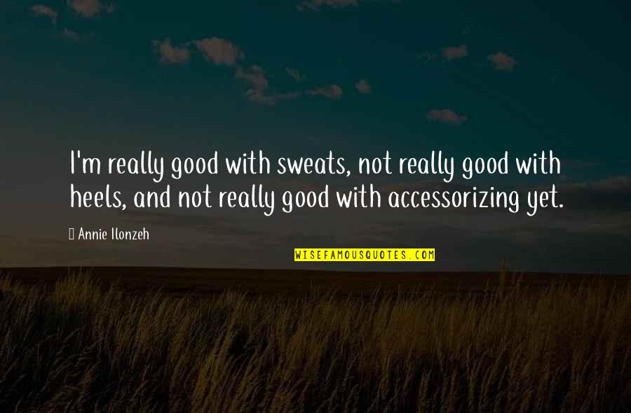 Sweats On Quotes By Annie Ilonzeh: I'm really good with sweats, not really good Sweats On Quotes By Annie Ilonzeh: I'm really good with sweats, not really good