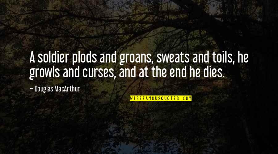 Sweats On Quotes By Douglas MacArthur: A soldier plods and groans, sweats and toils, Sweats On Quotes By Douglas MacArthur: A soldier plods and groans, sweats and toils,