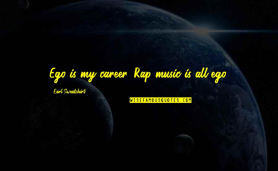 Sweatshirt Quotes By Earl Sweatshirt: Ego is my career. Rap music is all