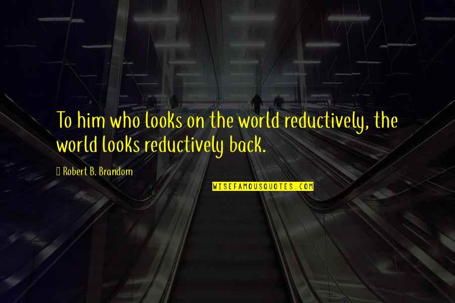 Sweatshops Article Quotes By Robert B. Brandom: To him who looks on the world reductively, Sweatshops Article Quotes By Robert B. Brandom: To him who looks on the world reductively,