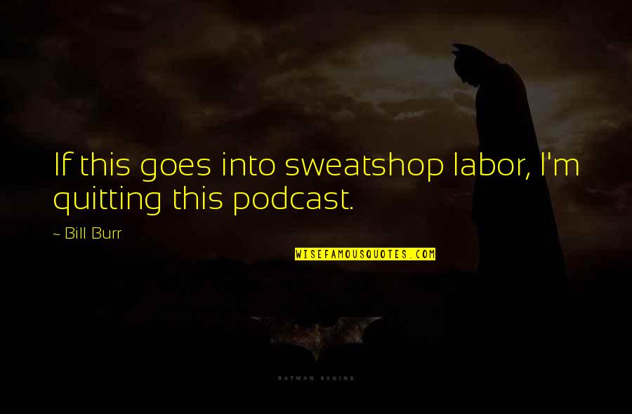 Sweatshops Quotes By Bill Burr: If this goes into sweatshop labor, I'm quitting