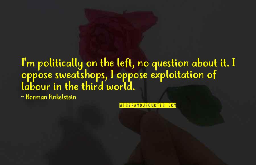 Sweatshops Quotes By Norman Finkelstein: I'm politically on the left, no question about