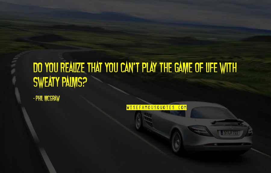 Sweaty Palms Quotes By Phil McGraw: Do you realize that you can't play the
