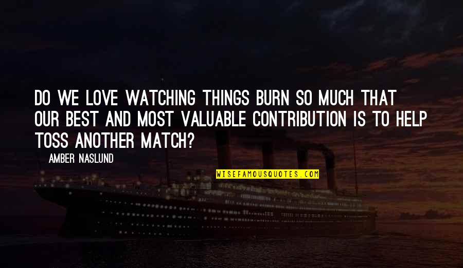 Swedish Humor Quotes By Amber Naslund: Do we love watching things burn so much
