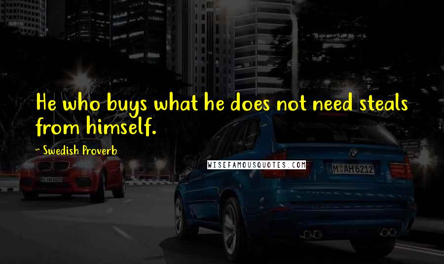 Swedish Proverb quotes: He who buys what he does not need steals from himself.