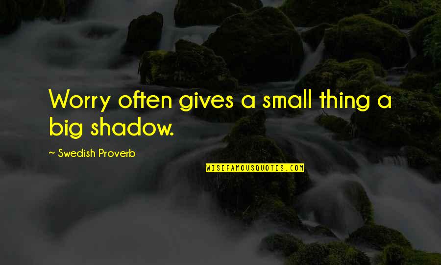 Swedish Proverb Quotes By Swedish Proverb: Worry often gives a small thing a big Swedish Proverb Quotes By Swedish Proverb: Worry often gives a small thing a big