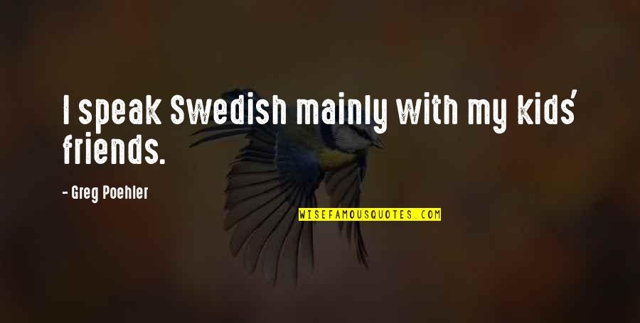 Swedish Quotes By Greg Poehler: I speak Swedish mainly with my kids' friends. Swedish Quotes By Greg Poehler: I speak Swedish mainly with my kids' friends.