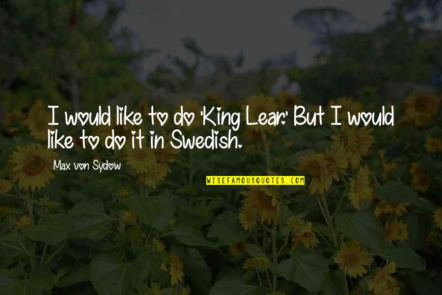 Swedish Quotes By Max Von Sydow: I would like to do 'King Lear.' But