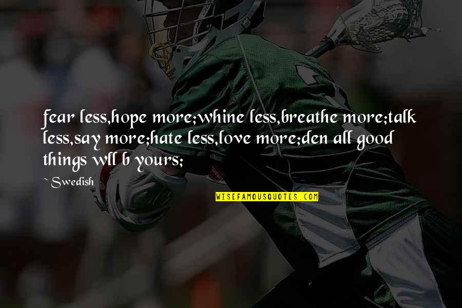 Swedish Quotes By Swedish: fear less,hope more;whine less,breathe more;talk less,say more;hate less,love