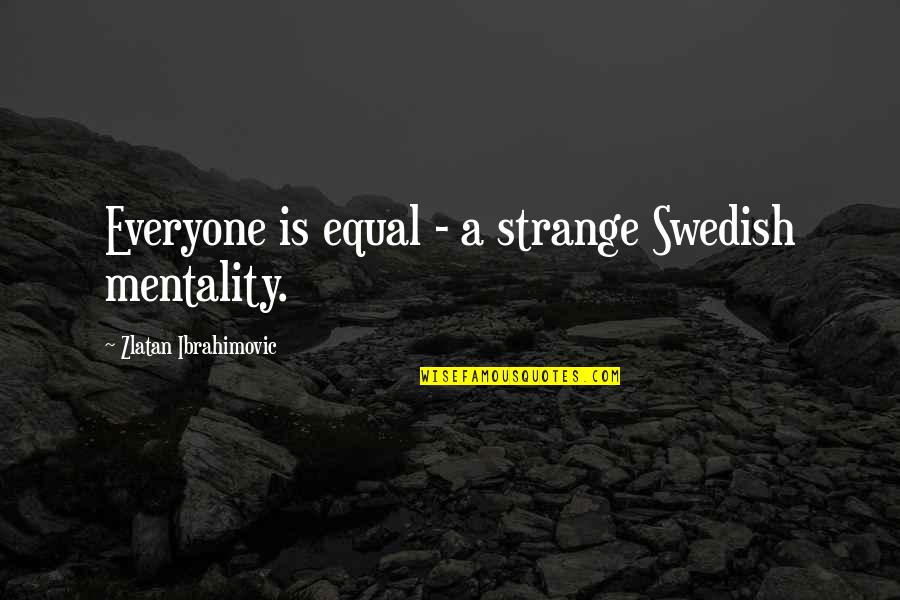 Swedish Quotes By Zlatan Ibrahimovic: Everyone is equal - a strange Swedish mentality. Swedish Quotes By Zlatan Ibrahimovic: Everyone is equal - a strange Swedish mentality.
