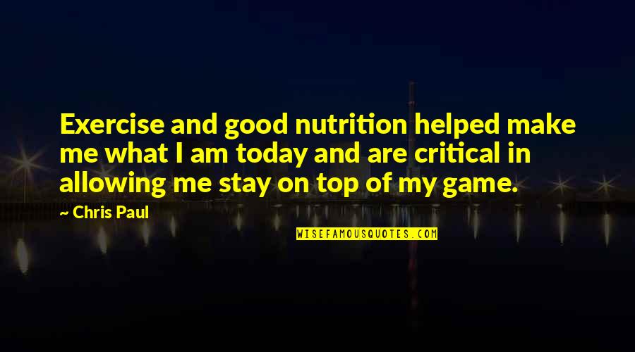 Sweekriti Quotes By Chris Paul: Exercise and good nutrition helped make me what Sweekriti Quotes By Chris Paul: Exercise and good nutrition helped make me what