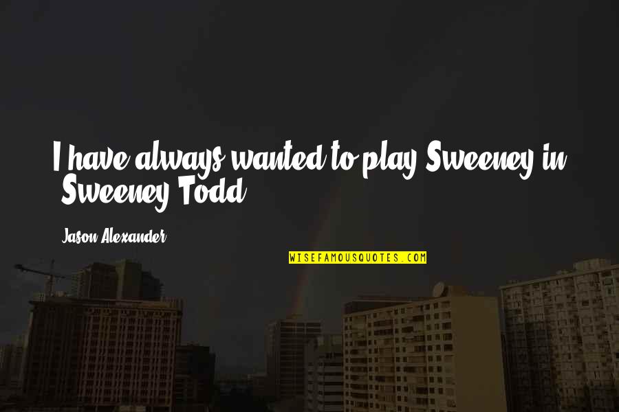 Sweeney Todd Quotes By Jason Alexander: I have always wanted to play Sweeney in