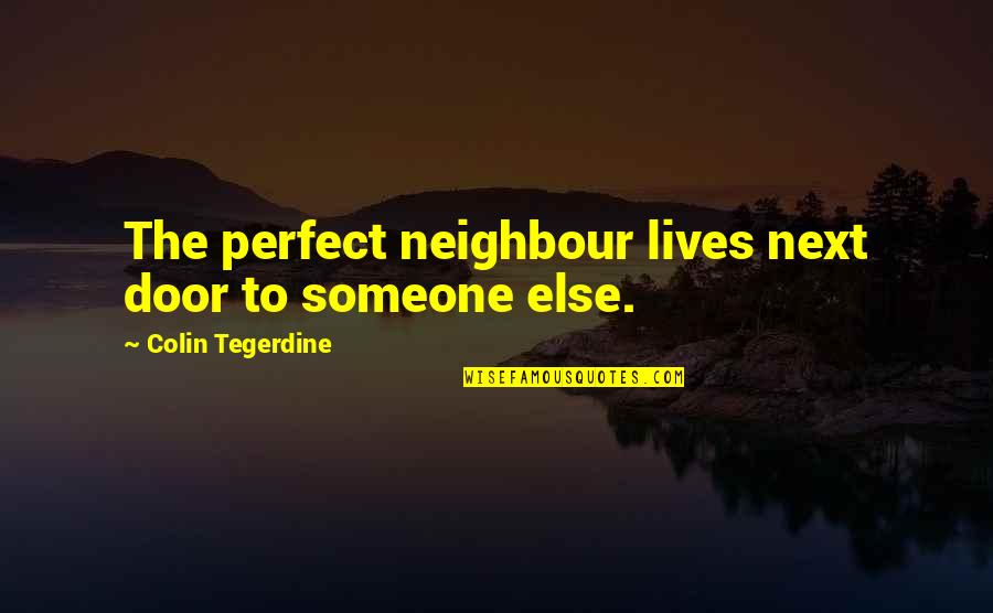 Sweep Away Quotes By Colin Tegerdine: The perfect neighbour lives next door to someone Sweep Away Quotes By Colin Tegerdine: The perfect neighbour lives next door to someone