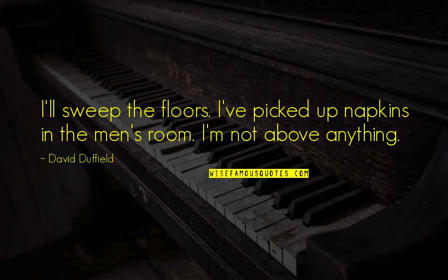 Sweep Quotes By David Duffield: I'll sweep the floors. I've picked up napkins Sweep Quotes By David Duffield: I'll sweep the floors. I've picked up napkins