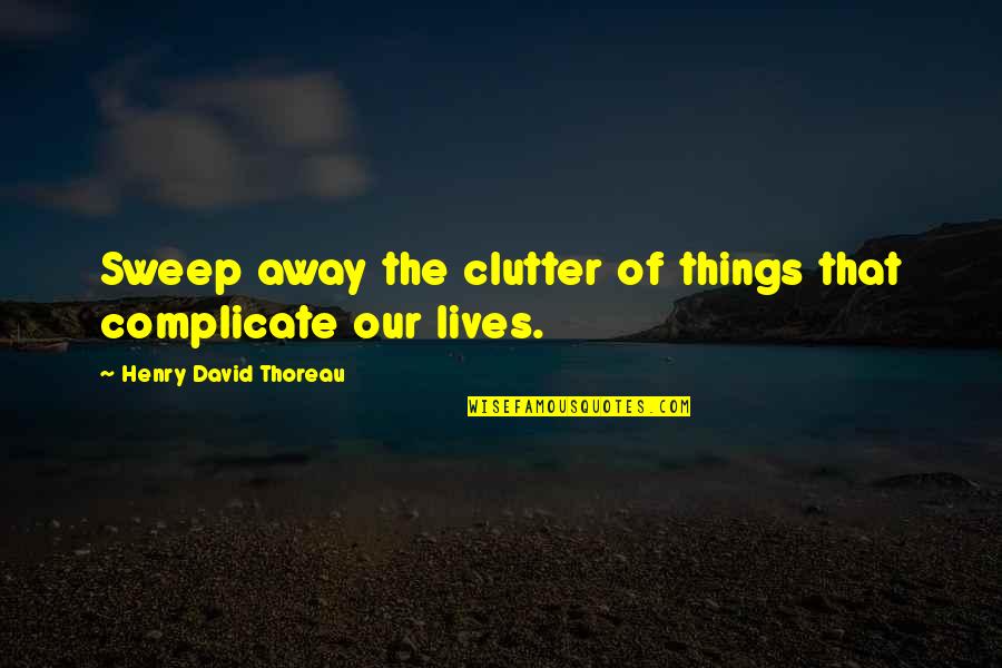 Sweep Quotes By Henry David Thoreau: Sweep away the clutter of things that complicate Sweep Quotes By Henry David Thoreau: Sweep away the clutter of things that complicate