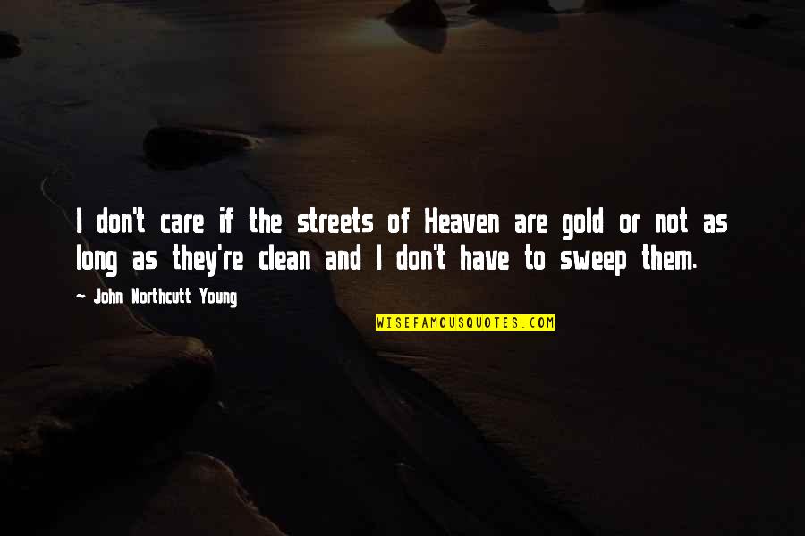 Sweep Quotes By John Northcutt Young: I don't care if the streets of Heaven Sweep Quotes By John Northcutt Young: I don't care if the streets of Heaven