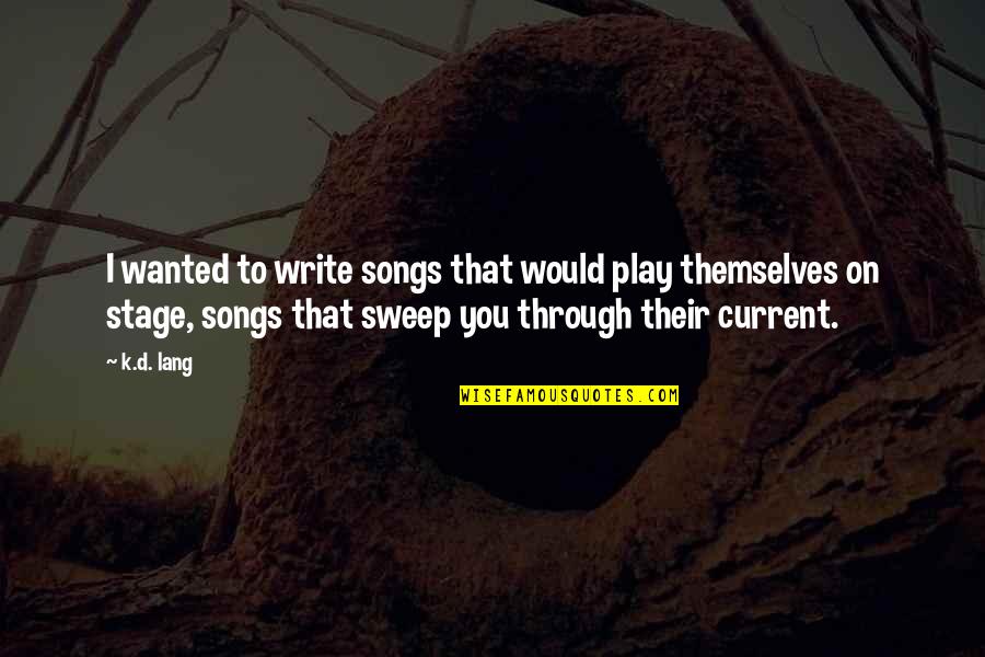 Sweep Quotes By K.d. Lang: I wanted to write songs that would play Sweep Quotes By K.d. Lang: I wanted to write songs that would play