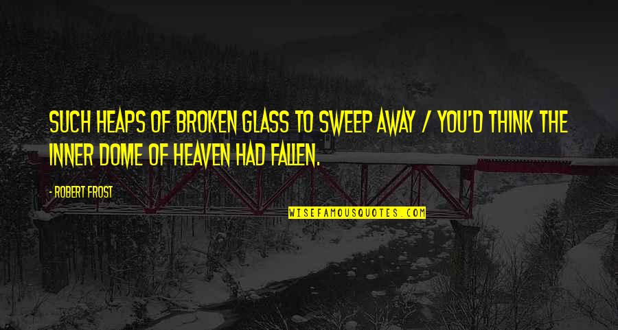 Sweep Quotes By Robert Frost: Such heaps of broken glass to sweep away