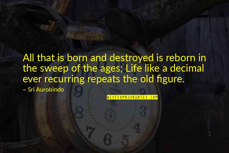Sweep Quotes By Sri Aurobindo: All that is born and destroyed is reborn Sweep Quotes By Sri Aurobindo: All that is born and destroyed is reborn