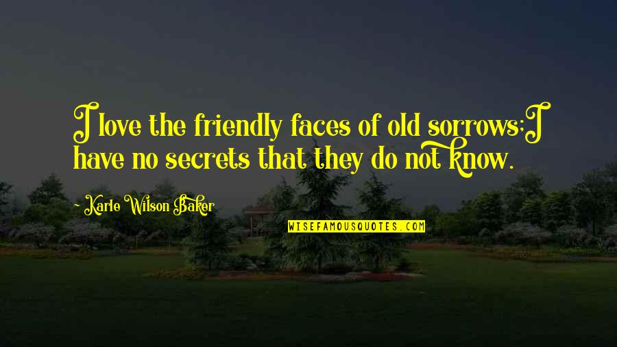 Sweepers Reviews Quotes By Karle Wilson Baker: I love the friendly faces of old sorrows;I Sweepers Reviews Quotes By Karle Wilson Baker: I love the friendly faces of old sorrows;I
