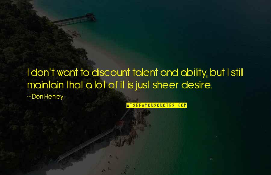 Sweepeth Quotes By Don Henley: I don't want to discount talent and ability, Sweepeth Quotes By Don Henley: I don't want to discount talent and ability,