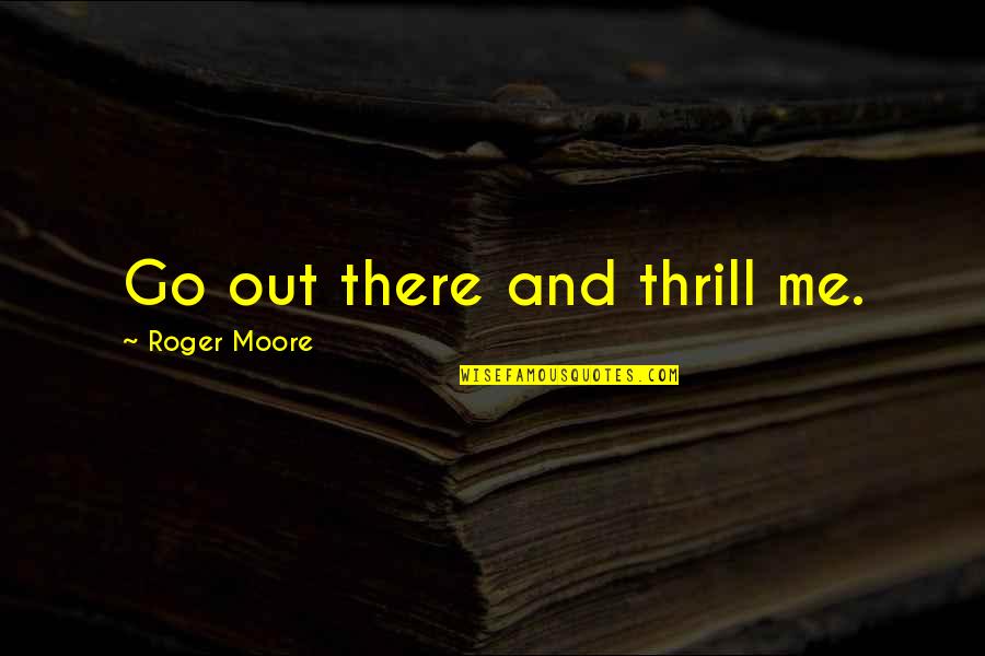 Sweepeth Quotes By Roger Moore: Go out there and thrill me. Sweepeth Quotes By Roger Moore: Go out there and thrill me.