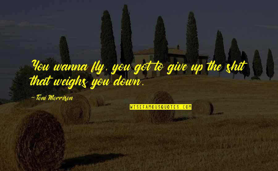 Sweeping Off Feet Quotes By Toni Morrison: You wanna fly, you got to give up