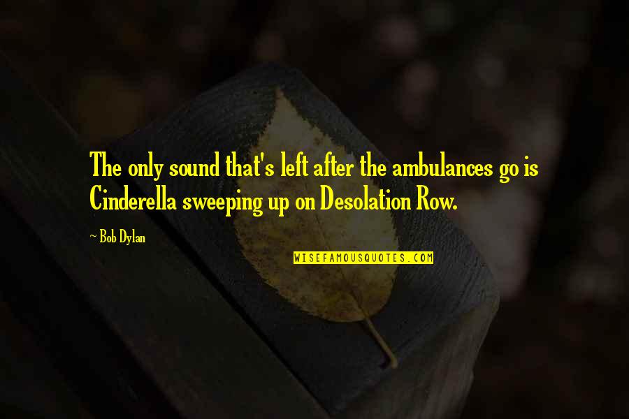 Sweeping Quotes By Bob Dylan: The only sound that's left after the ambulances Sweeping Quotes By Bob Dylan: The only sound that's left after the ambulances