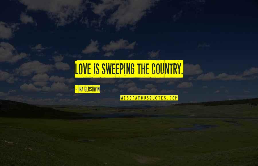 Sweeping Quotes By Ira Gershwin: Love is sweeping the country. Sweeping Quotes By Ira Gershwin: Love is sweeping the country.