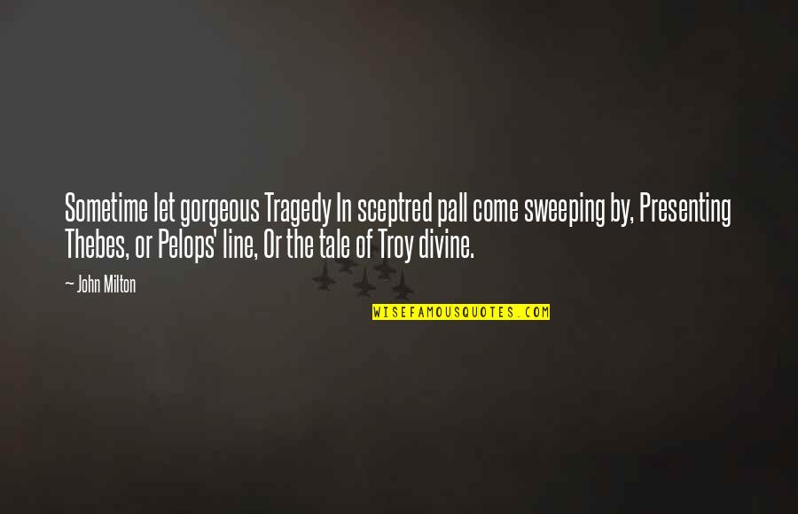 Sweeping Quotes By John Milton: Sometime let gorgeous Tragedy In sceptred pall come Sweeping Quotes By John Milton: Sometime let gorgeous Tragedy In sceptred pall come